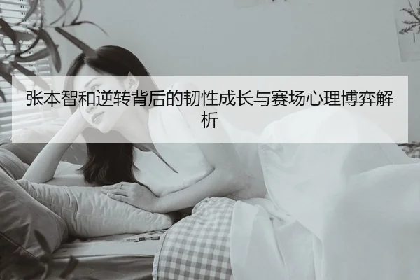张本智和逆转背后的韧性成长与赛场心理博弈解析