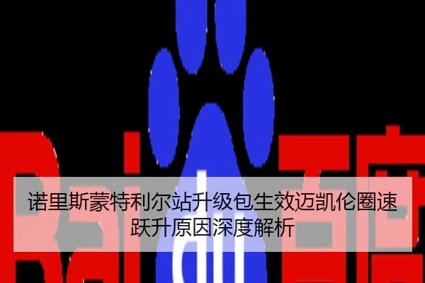 诺里斯蒙特利尔站升级包生效迈凯伦圈速跃升原因深度解析