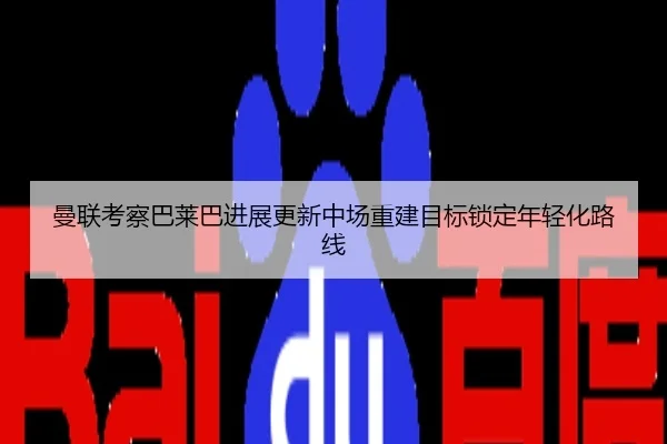 曼联考察巴莱巴进展更新中场重建目标锁定年轻化路线