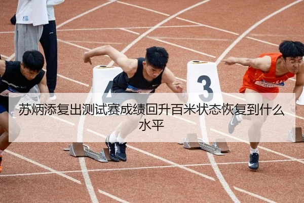 苏炳添复出测试赛成绩回升百米状态恢复到什么水平